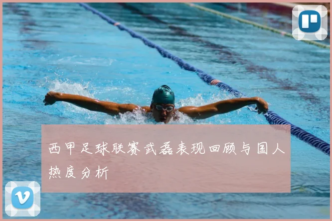西甲足球联赛武磊表现回顾与国人热度分析