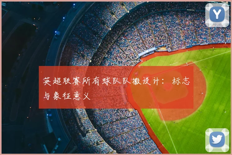 英超联赛所有球队队徽设计：标志与象征意义