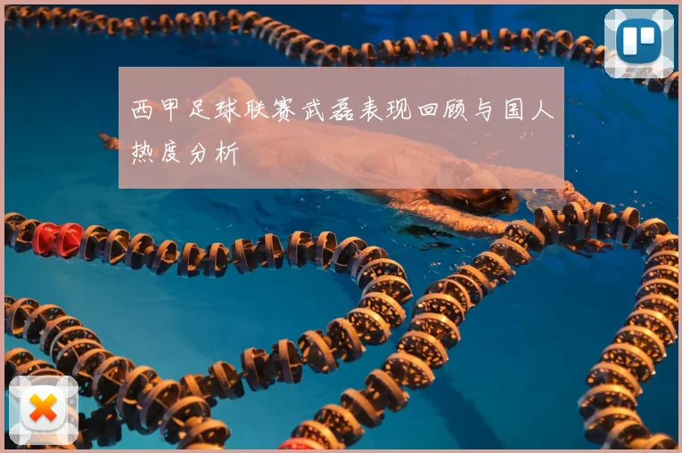 西甲足球联赛武磊表现回顾与国人热度分析