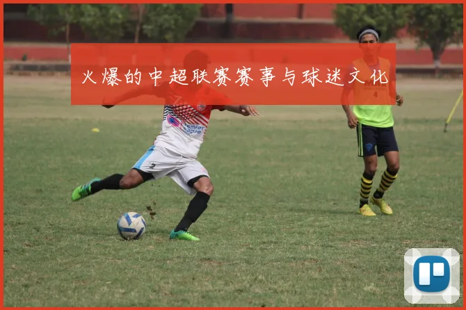 火爆的中超联赛赛事与球迷文化