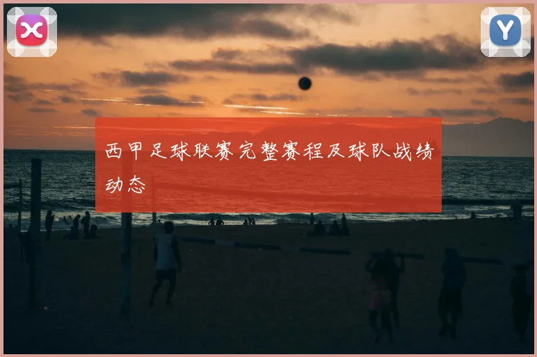 西甲足球联赛完整赛程及球队战绩动态