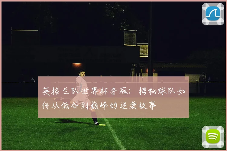 英格兰队世界杯夺冠：揭秘球队如何从低谷到巅峰的逆袭故事