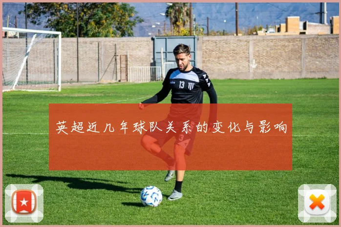 英超近几年球队关系的变化与影响